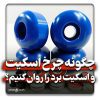 چگونه چرخ اسکیت و اسکیت برد را روان کنیم؟